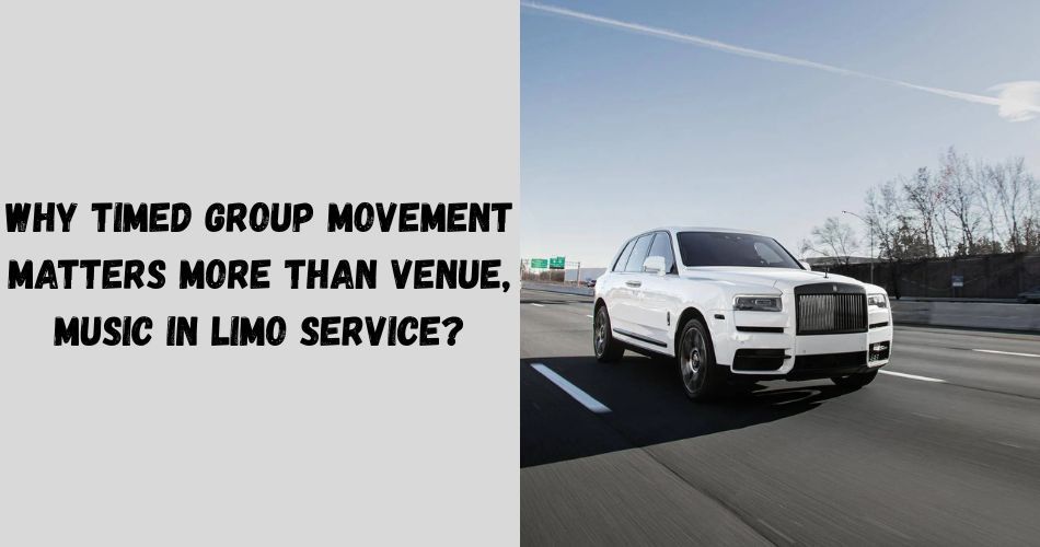 Why Timed Group Movement Matters More Than Venue, Music in Limo Service?